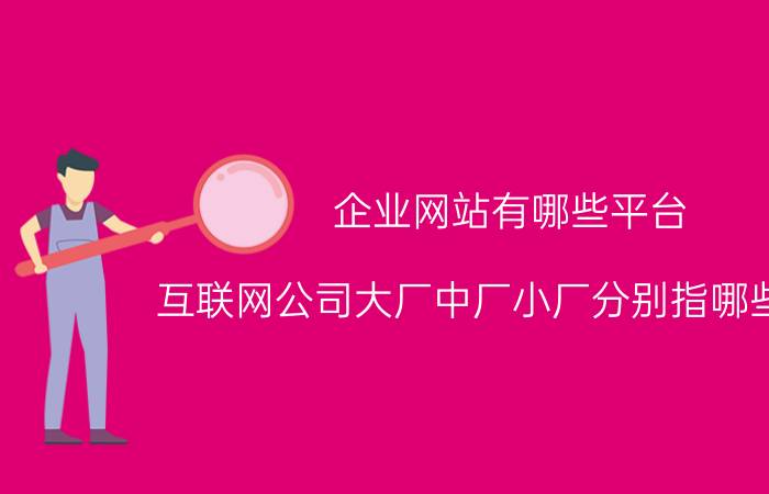 企业网站有哪些平台 互联网公司大厂中厂小厂分别指哪些公司？